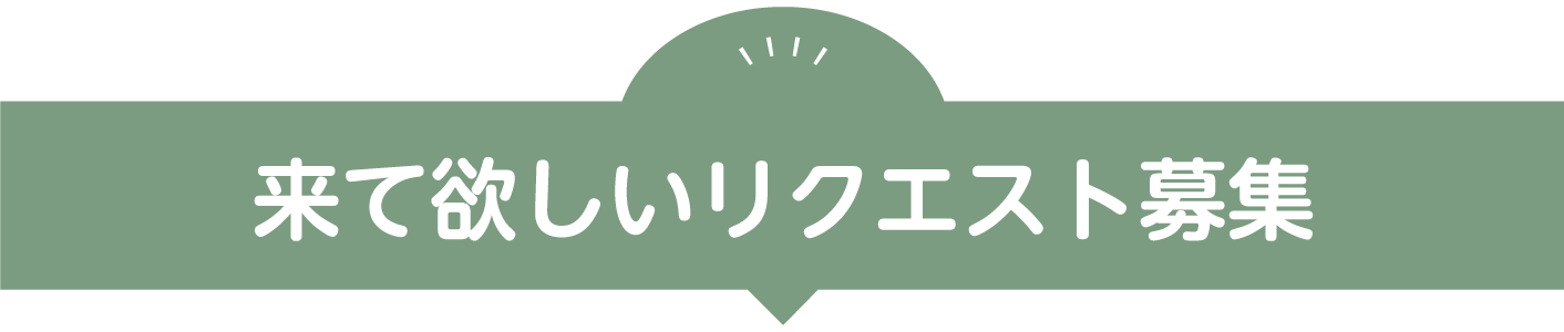来て欲しいリクエスト募集